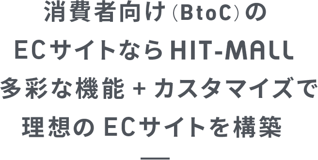 消費者向け(BtoC)のECサイトならHIT-MALL 多彩な機能+カスタマイズで、理想のECサイトを構築