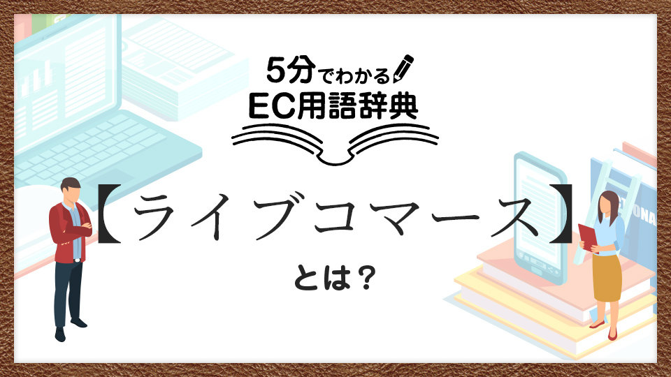 EC業界で注目「ライブコマース」とは？意味やメリット、注意点を解説｜5分でわかるEC用語