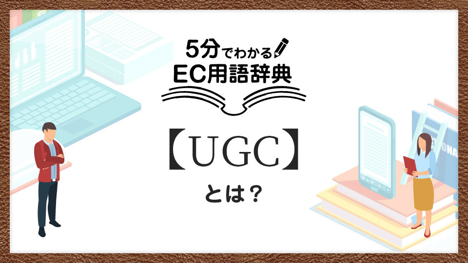 「UGC」とは？マーケティングに活用するメリットと事例、注意点｜5分でわかるEC用語
