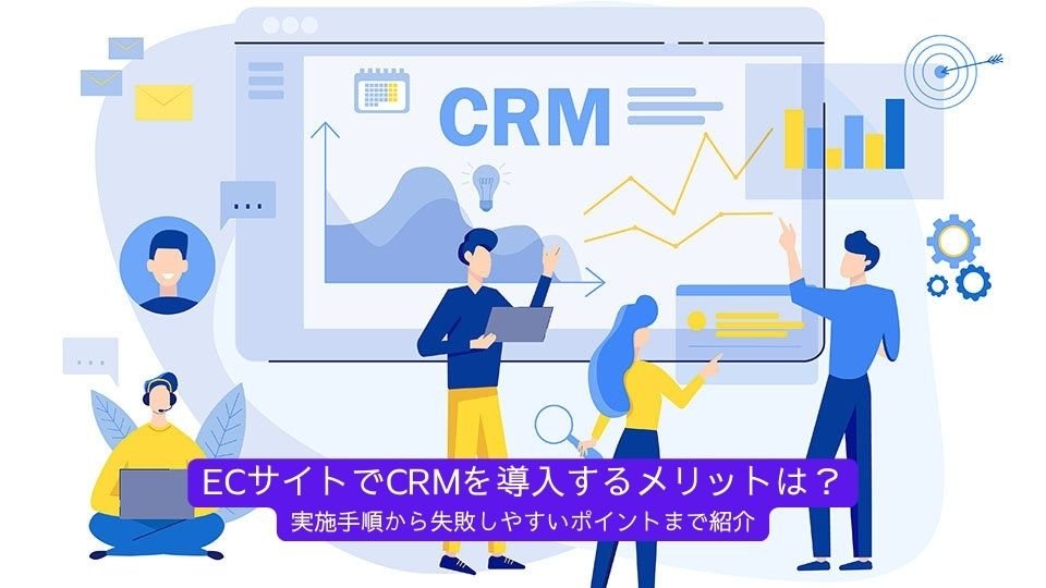 ECサイトでCRMを導入するメリットは？実施手順から失敗しやすいポイントまで紹介