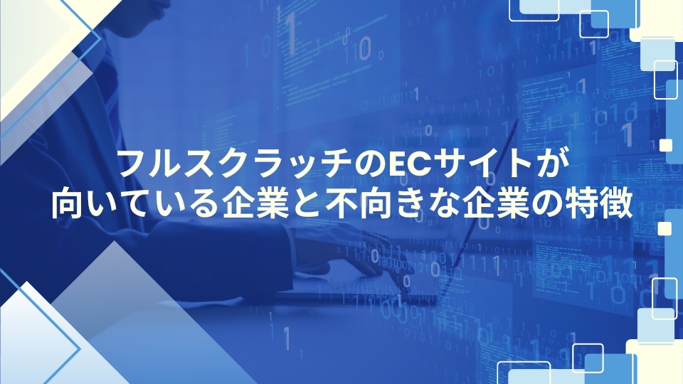 フルスクラッチのECサイトが向いている企業と不向きな企業の特徴
